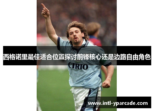 西格诺里最佳适合位置探讨前锋核心还是边路自由角色