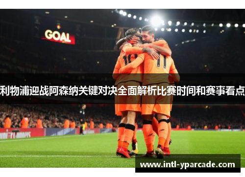 利物浦迎战阿森纳关键对决全面解析比赛时间和赛事看点