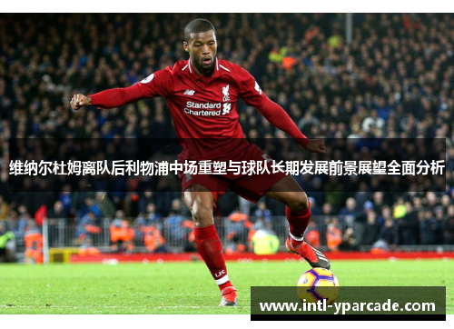 维纳尔杜姆离队后利物浦中场重塑与球队长期发展前景展望全面分析