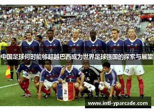 中国足球何时能够超越巴西成为世界足球强国的探索与展望