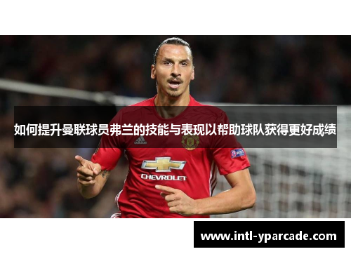 如何提升曼联球员弗兰的技能与表现以帮助球队获得更好成绩
