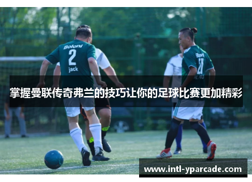 掌握曼联传奇弗兰的技巧让你的足球比赛更加精彩