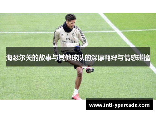 海瑟尔关的故事与其他球队的深厚羁绊与情感碰撞