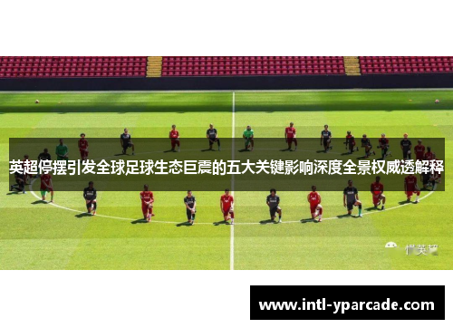 英超停摆引发全球足球生态巨震的五大关键影响深度全景权威透解释