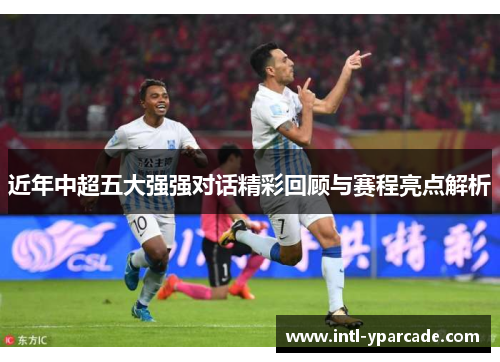 近年中超五大强强对话精彩回顾与赛程亮点解析