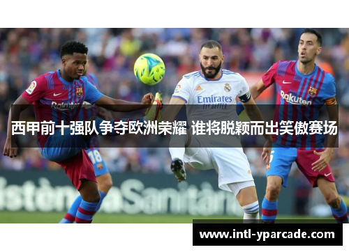 西甲前十强队争夺欧洲荣耀 谁将脱颖而出笑傲赛场
