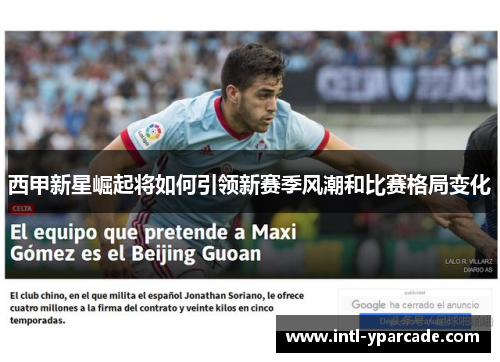 西甲新星崛起将如何引领新赛季风潮和比赛格局变化 西甲新星崛起将如何引领新赛季风潮和比赛格局变化