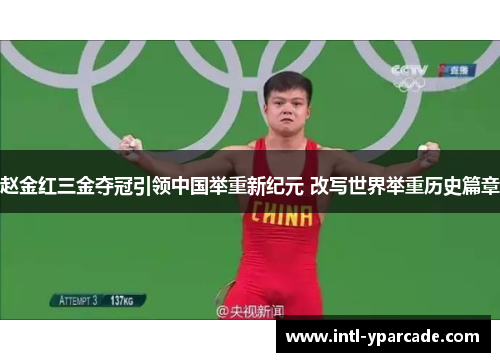 赵金红三金夺冠引领中国举重新纪元 改写世界举重历史篇章