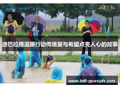 迪巴拉用温暖行动传递爱与希望点亮人心的故事 迪巴拉用温暖行动传递爱与希望点亮人心的故事