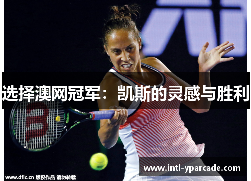选择澳网冠军:凯斯的灵感与胜利 选择澳网冠军:凯斯的灵感与胜利
