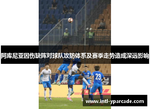 阿库尼亚因伤缺阵对球队攻防体系及赛季走势造成深远影响 阿库尼亚因伤缺阵对球队攻防体系及赛季走势造成深远影响