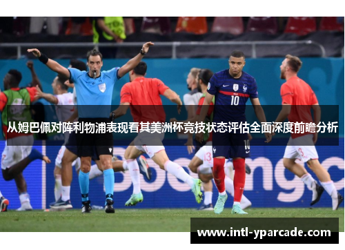 从姆巴佩对阵利物浦表现看其美洲杯竞技状态评估全面深度前瞻分析 从姆巴佩对阵利物浦表现看其美洲杯竞技状态评估全面深度前瞻分析