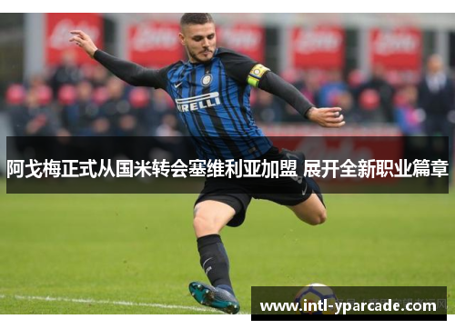 阿戈梅正式从国米转会塞维利亚加盟 展开全新职业篇章