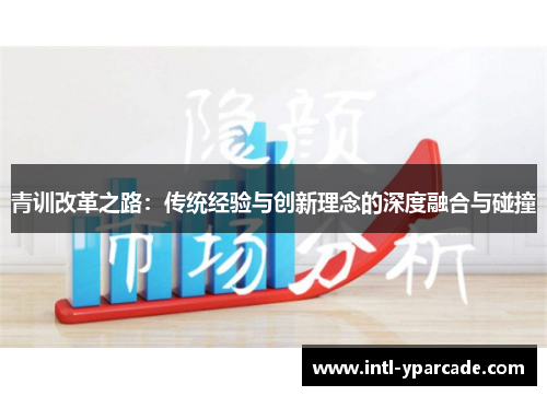 青训改革之路：传统经验与创新理念的深度融合与碰撞